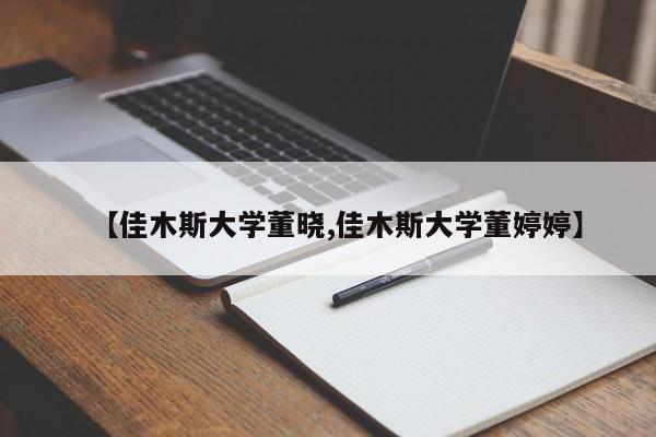 【佳木斯大学董晓,佳木斯大学董婷婷】