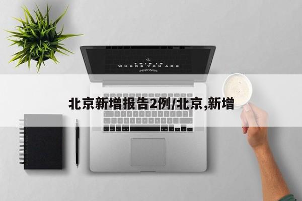 北京新增报告2例/北京,新增