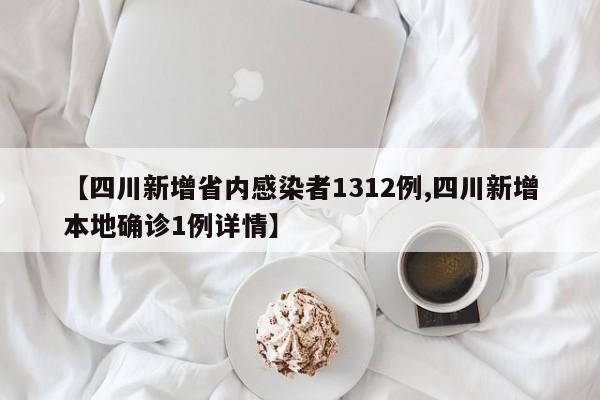 【四川新增省内感染者1312例,四川新增本地确诊1例详情】