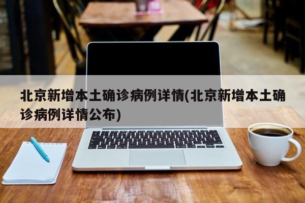 北京新增本土确诊病例详情(北京新增本土确诊病例详情公布)
