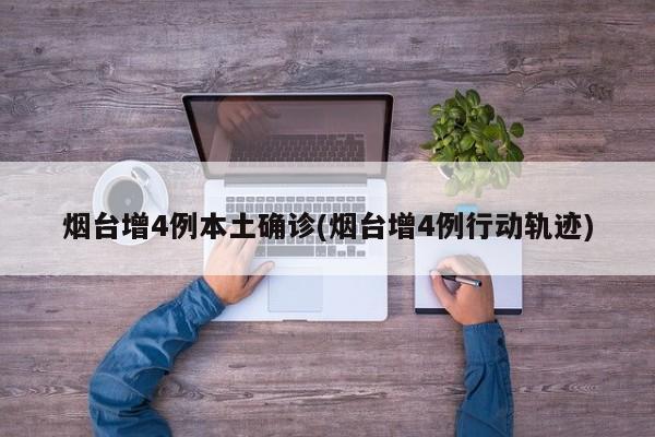 烟台增4例本土确诊(烟台增4例行动轨迹)
