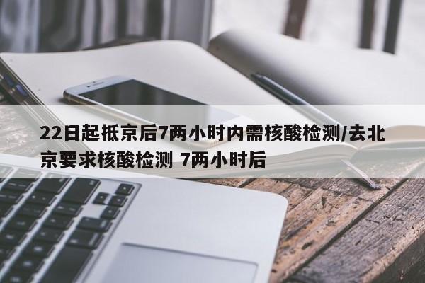 22日起抵京后7两小时内需核酸检测/去北京要求核酸检测 7两小时后