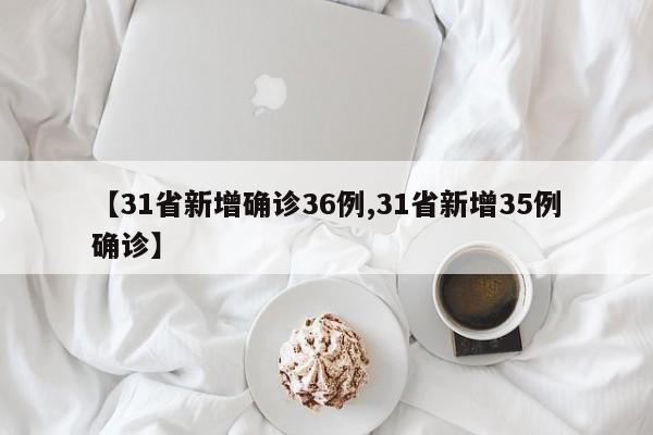 【31省新增确诊36例,31省新增35例确诊】