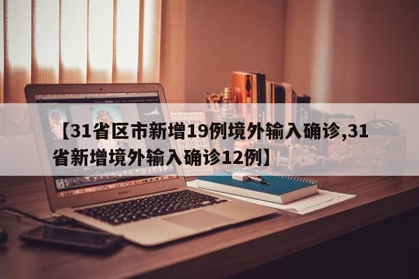【31省区市新增19例境外输入确诊,31省新增境外输入确诊12例】
