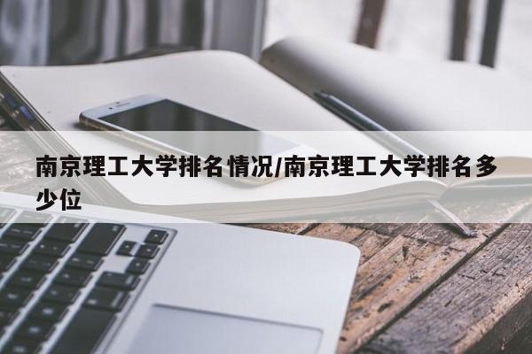 南京理工大学排名情况/南京理工大学排名多少位