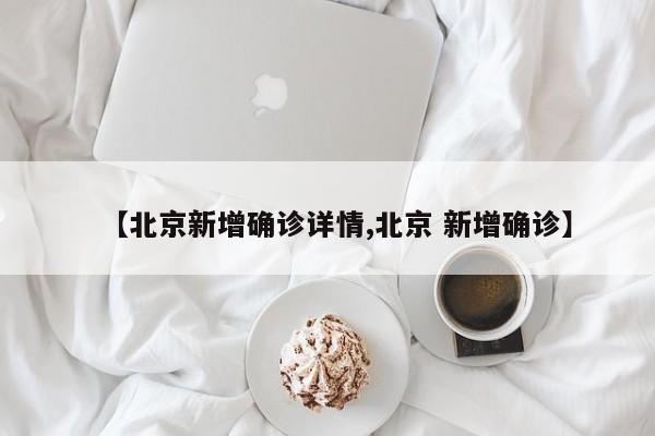 【北京新增确诊详情,北京 新增确诊】