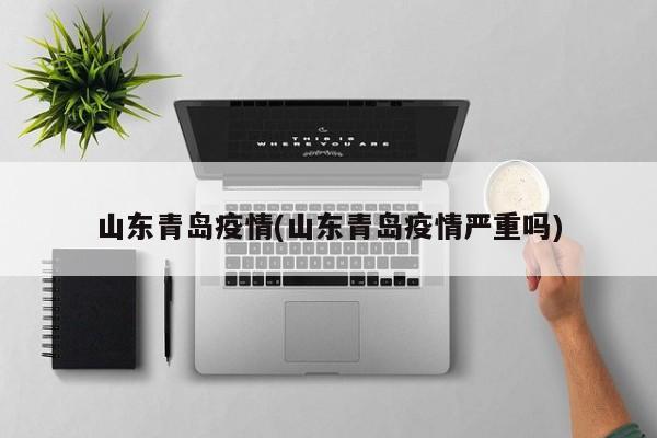 山东青岛疫情(山东青岛疫情严重吗)