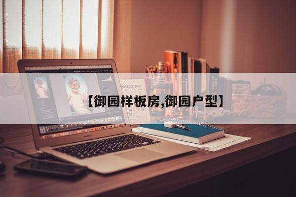 【御园样板房,御园户型】