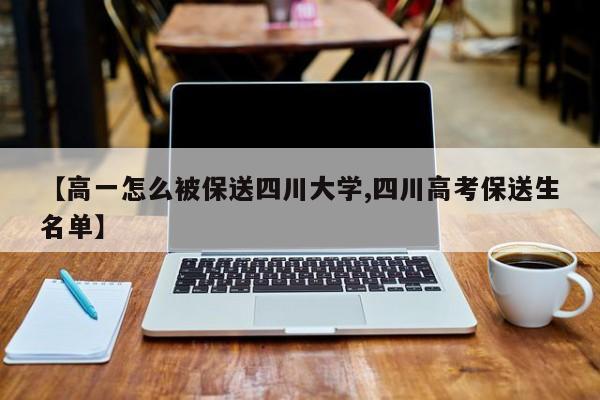 【高一怎么被保送四川大学,四川高考保送生名单】