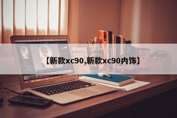 【新款xc90,新款xc90内饰】