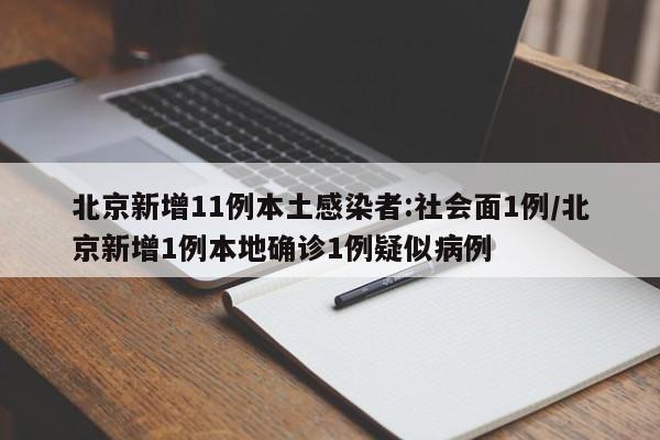 北京新增11例本土感染者:社会面1例/北京新增1例本地确诊1例疑似病例
