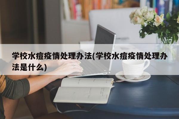 学校水痘疫情处理办法(学校水痘疫情处理办法是什么)