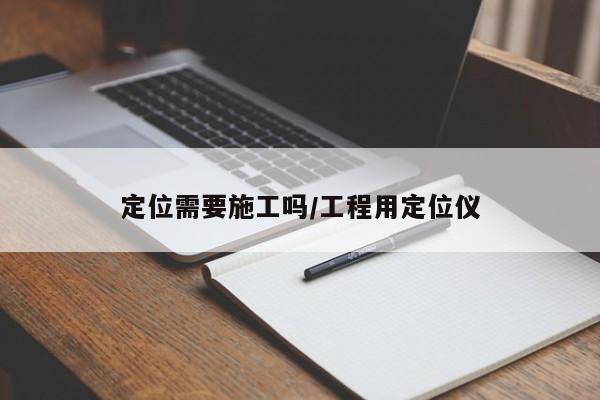 定位需要施工吗/工程用定位仪