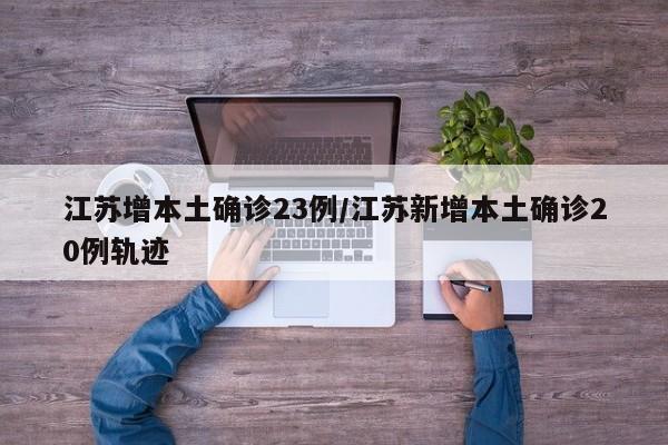 江苏增本土确诊23例/江苏新增本土确诊20例轨迹
