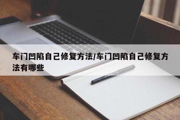 车门凹陷自己修复方法/车门凹陷自己修复方法有哪些
