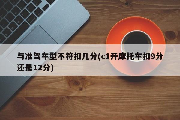 与准驾车型不符扣几分(c1开摩托车扣9分还是12分)